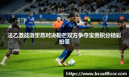 法乙激战洛里昂对决勒芒双方争夺宝贵积分精彩纷呈