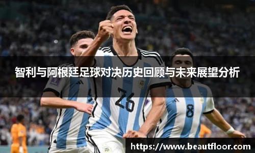 智利与阿根廷足球对决历史回顾与未来展望分析