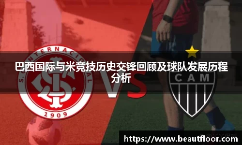 巴西国际与米竞技历史交锋回顾及球队发展历程分析