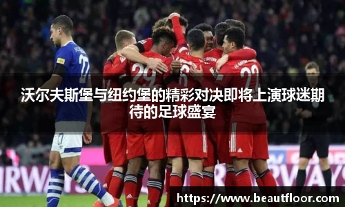 沃尔夫斯堡与纽约堡的精彩对决即将上演球迷期待的足球盛宴